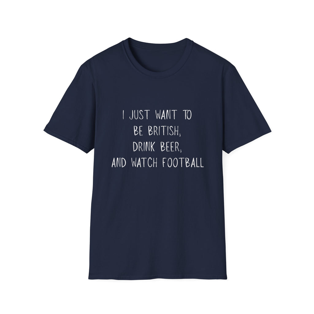 British Beer & Football T-Shirt — “I Just Want to Be British, Drink Beer, and Watch Football”